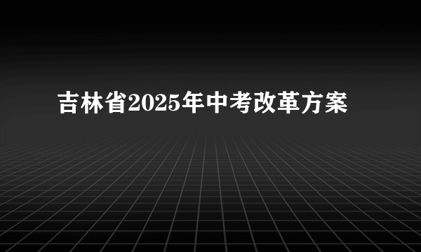 吉林省2025年中考改革方案