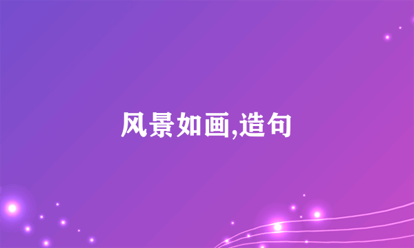 风景如画,造句