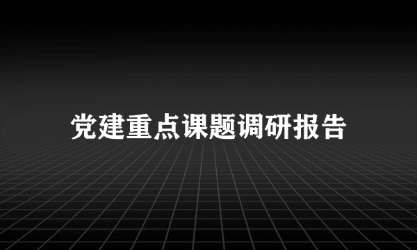 党建重点课题调研报告