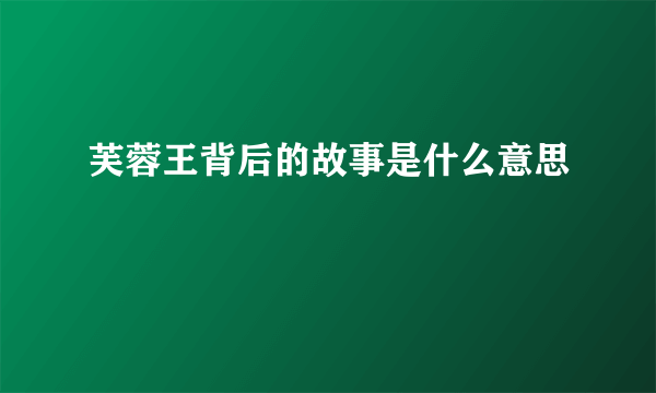 芙蓉王背后的故事是什么意思
