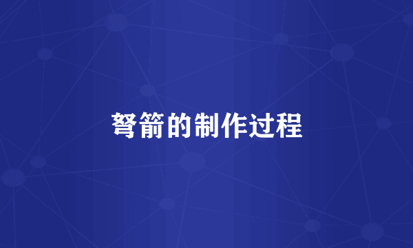 弩箭的制作过程