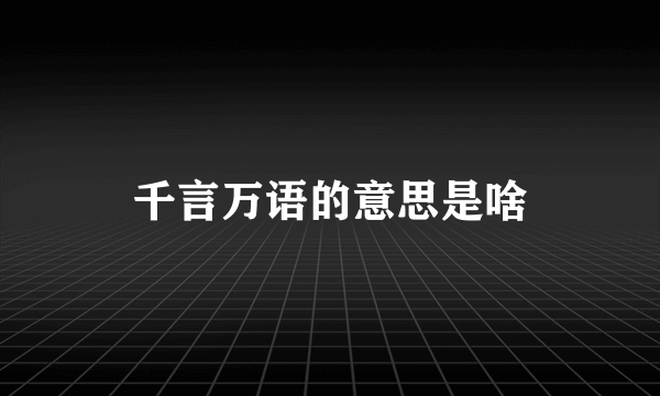 千言万语的意思是啥