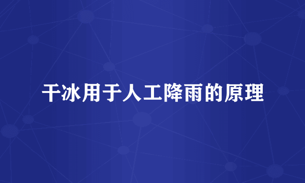 干冰用于人工降雨的原理
