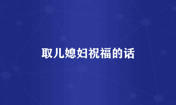 取儿媳妇祝福的话