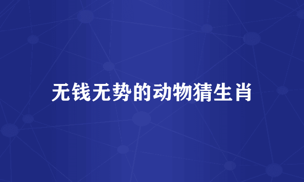 无钱无势的动物猜生肖