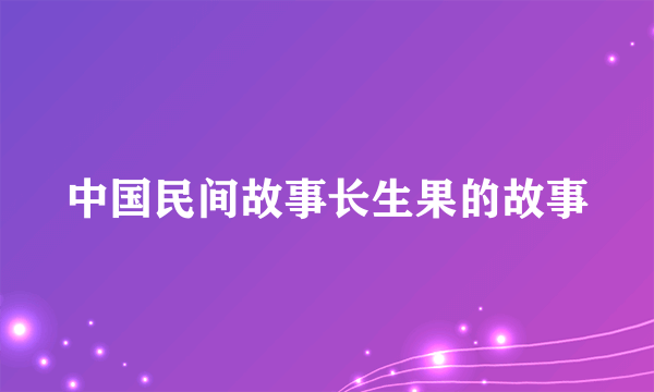 中国民间故事长生果的故事