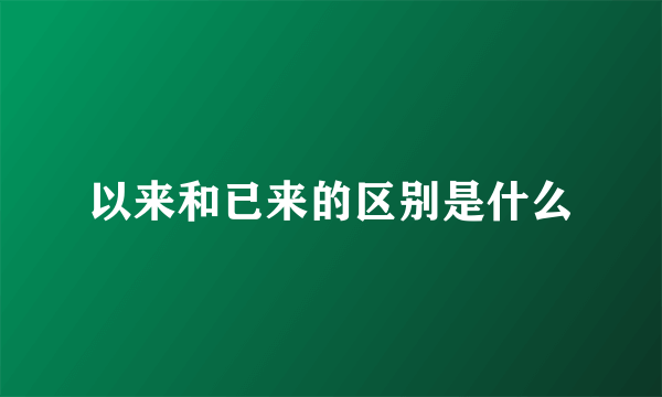 以来和已来的区别是什么