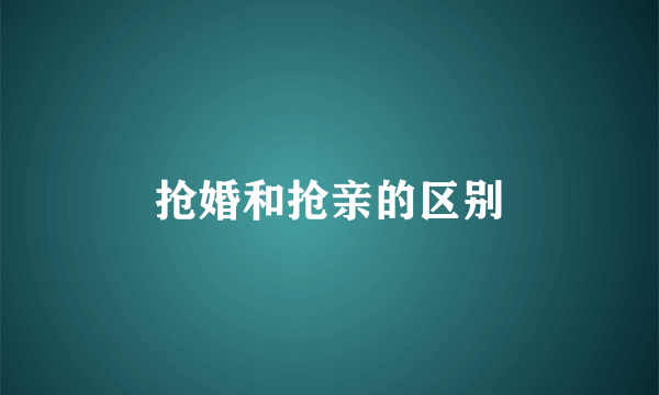 抢婚和抢亲的区别