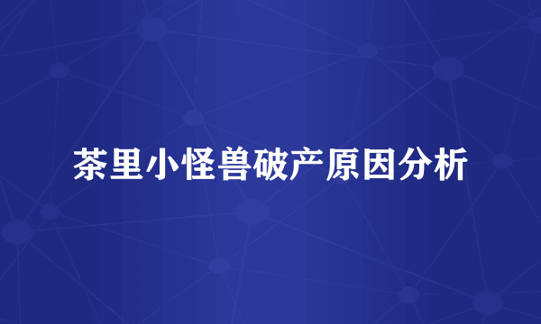 茶里小怪兽破产原因分析
