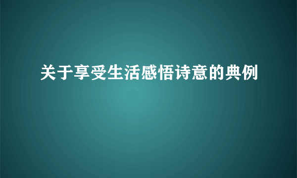 关于享受生活感悟诗意的典例