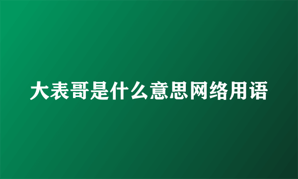 大表哥是什么意思网络用语