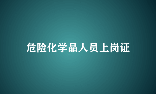 危险化学品人员上岗证