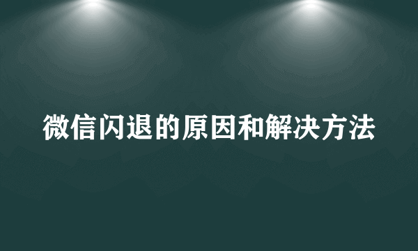 微信闪退的原因和解决方法
