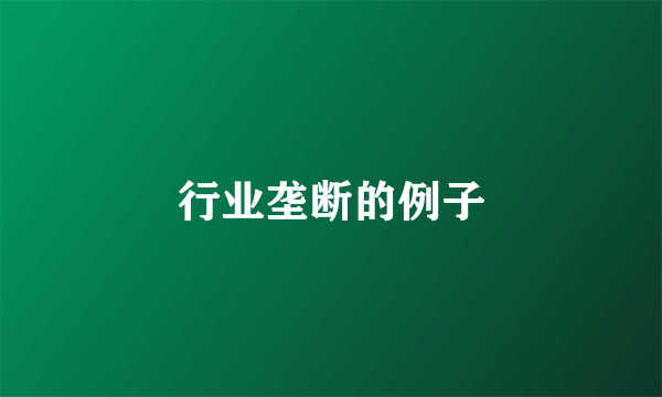 行业垄断的例子