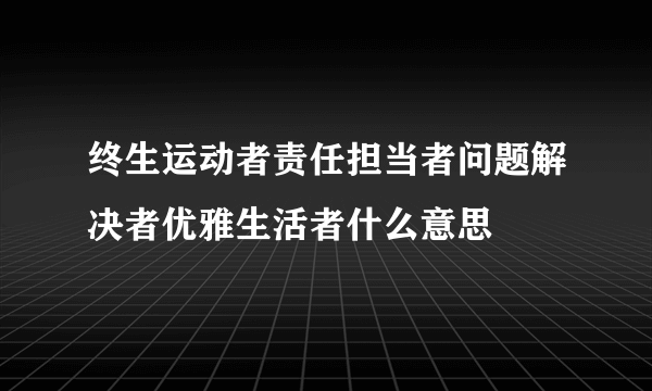 终生运动者责任担当者问题解决者优雅生活者什么意思