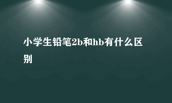 小学生铅笔2b和hb有什么区别