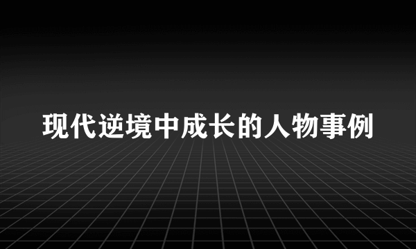 现代逆境中成长的人物事例