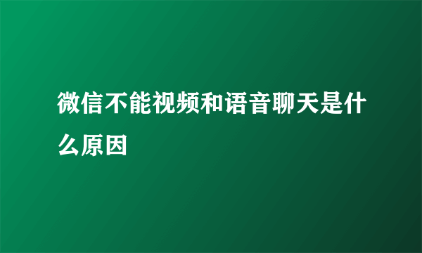 微信不能视频和语音聊天是什么原因