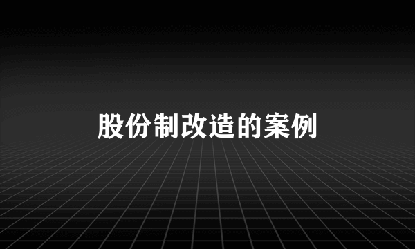 股份制改造的案例