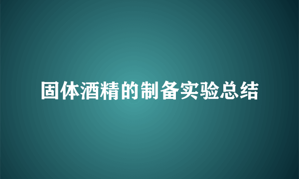 固体酒精的制备实验总结