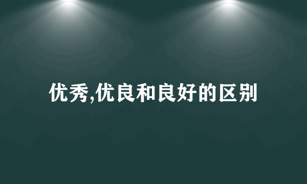 优秀,优良和良好的区别