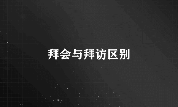 拜会与拜访区别