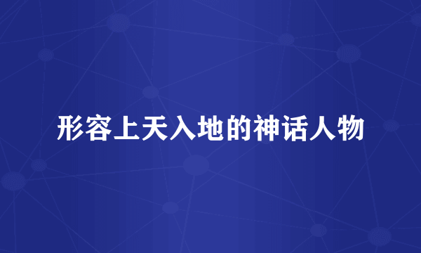 形容上天入地的神话人物