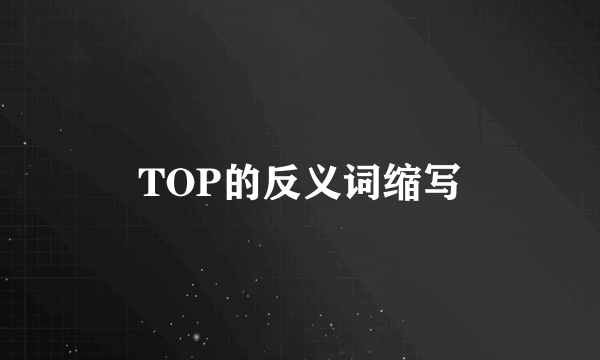TOP的反义词缩写