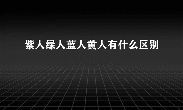 紫人绿人蓝人黄人有什么区别