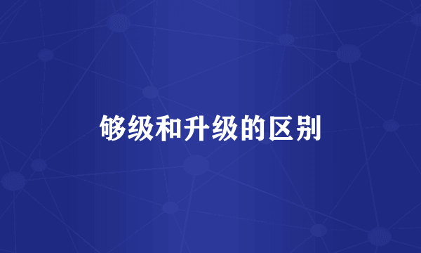 够级和升级的区别