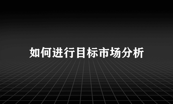 如何进行目标市场分析