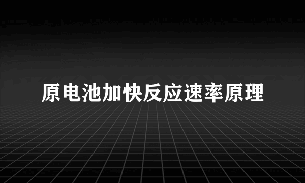 原电池加快反应速率原理