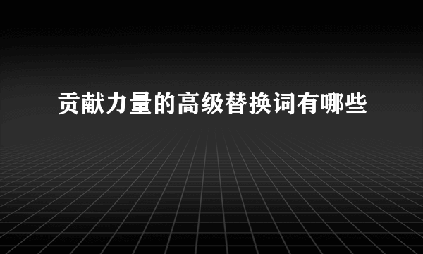 贡献力量的高级替换词有哪些