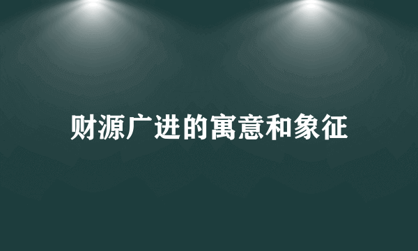 财源广进的寓意和象征