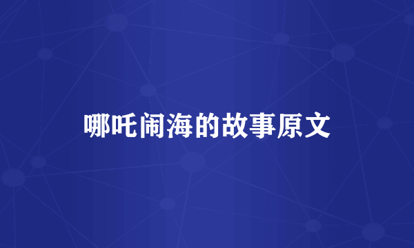 哪吒闹海的故事原文
