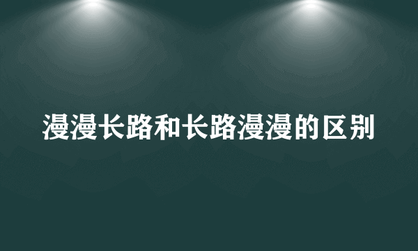漫漫长路和长路漫漫的区别