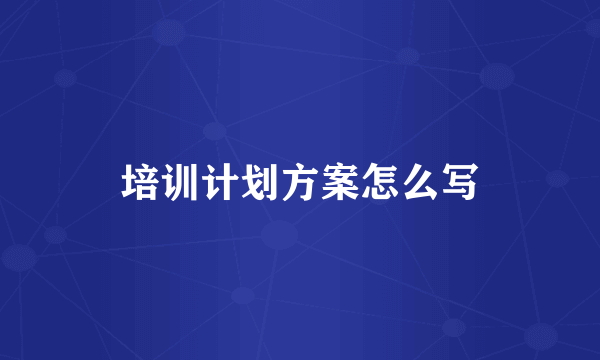 培训计划方案怎么写