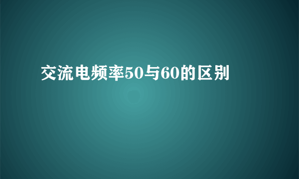 交流电频率50与60的区别