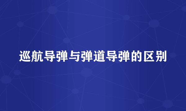 巡航导弹与弹道导弹的区别