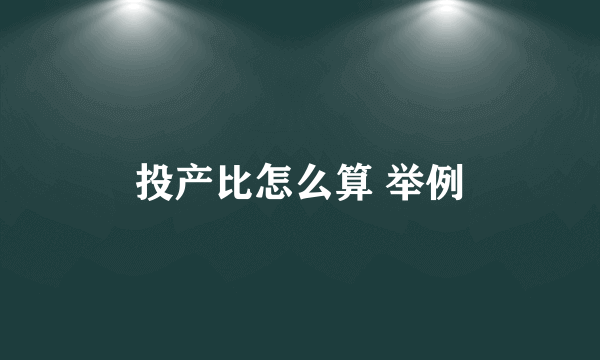 投产比怎么算 举例