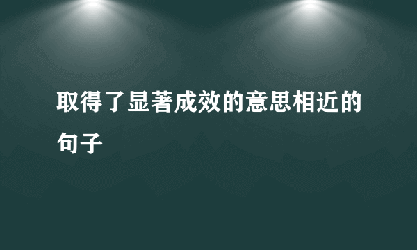 取得了显著成效的意思相近的句子