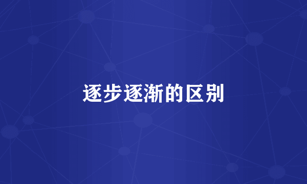 逐步逐渐的区别