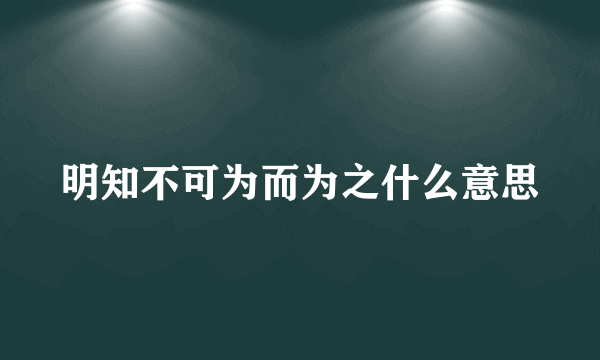 明知不可为而为之什么意思
