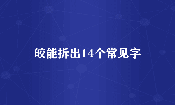 皎能拆出14个常见字