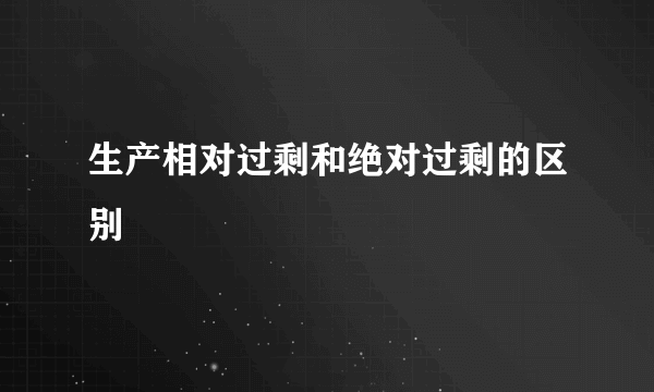 生产相对过剩和绝对过剩的区别
