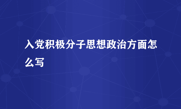 入党积极分子思想政治方面怎么写