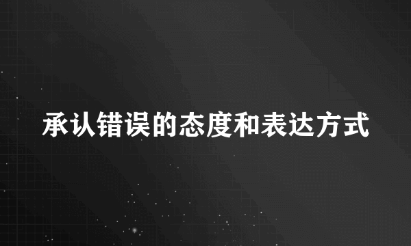 承认错误的态度和表达方式