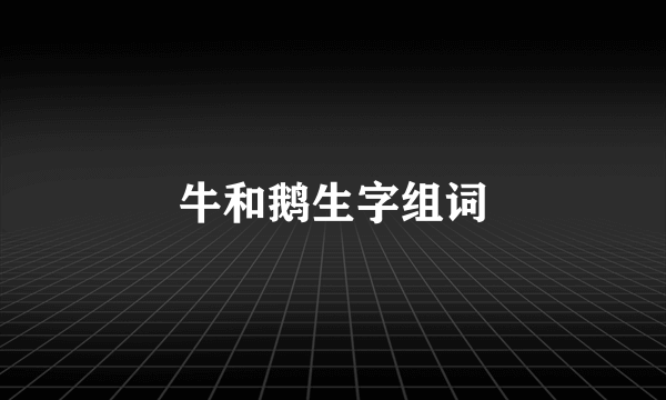 牛和鹅生字组词