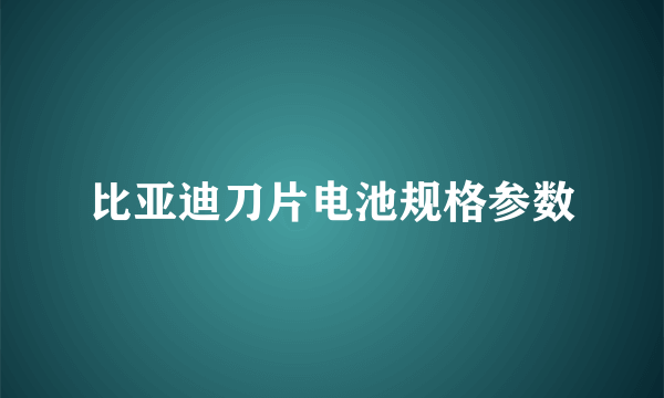 比亚迪刀片电池规格参数