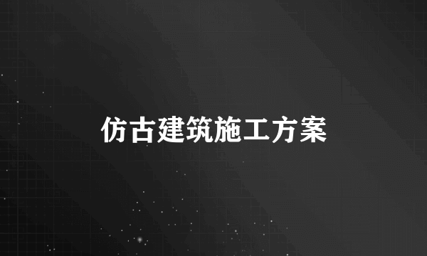 仿古建筑施工方案